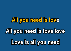 All you need is love

All you need is love love

Love is all you need