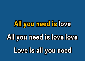 All you need is love

All you need is love love

Love is all you need