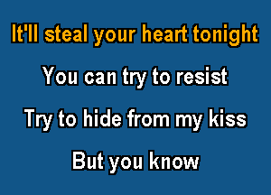 It'll steal your heart tonight

You can try to resist

Try to hide from my kiss

But you know