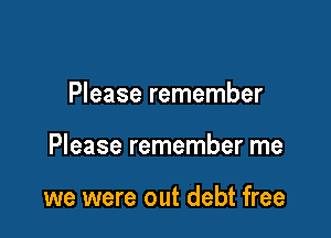 Please remember

Please remember me

we were out debt free