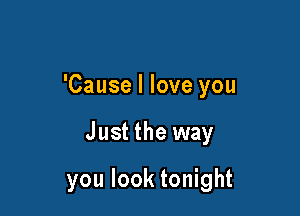 'Cause I love you

Just the way

you look tonight