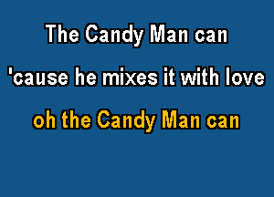 The Candy Man can

'cause he mixes it with love

oh the Candy Man can