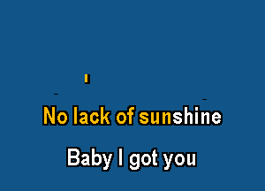 No lack of sunshine

Baby I got you