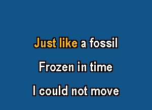 Just like a fossil

Frozen in time

I could not move