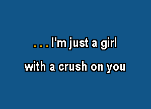 ...l'mjust a girl

with a crush on you