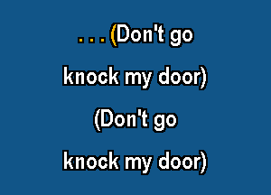 . . . (Don't go
knock my door)

(Don't go

knock my door)