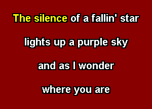 The silence of a fallin' star

lights up a purple sky

and as I wonder

where you are