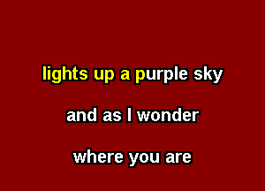 lights up a purple sky

and as I wonder

where you are