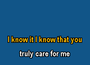 lknow it I know that you

truly care for me