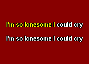 I'm so lonesome I could cry

I'm so lonesome I could cry