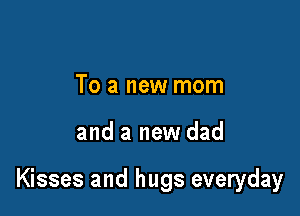 To a new mom

and a new dad

Kisses and hugs everyday