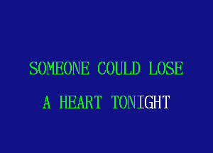 SOMEONE COULD LOSE
A HEART TONIGHT