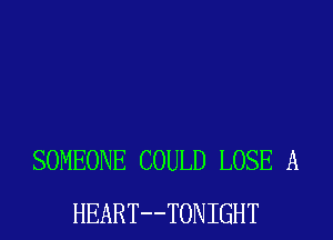 SOMEONE COULD LOSE A
HEART--TONIGHT