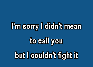 I'm sorry I didn't mean

to call you

but I couldn't fight it