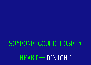 SOMEONE COULD LOSE A
HEART--TONIGHT