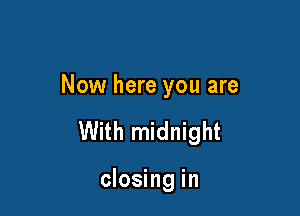 Now here you are

With midnight

closing in