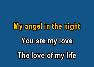 My angel in the night

You are my love

The love of my life
