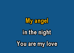 My angel
in the night

You are my love