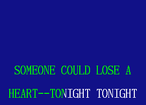 SOMEONE COULD LOSE A
HEART--TONIGHT TONIGHT