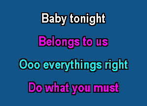 Baby tonight

Ooo everythings right
