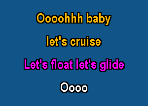 Oooohhh baby

let's cruise

Oooo