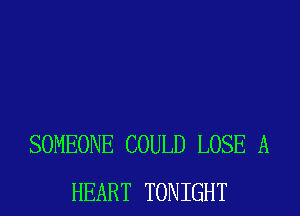 SOMEONE COULD LOSE A
HEART TONIGHT