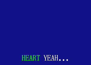 HEART YEAH. . .