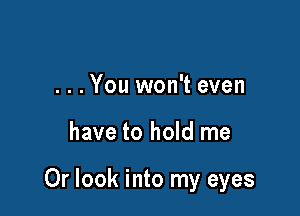 ...You won't even

have to hold me

Or look into my eyes