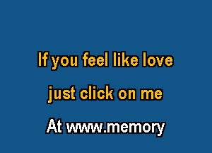 If you feel like love

just click on me

At www.memory