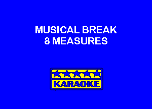 MUSICAL BREAK
8 MEASURES