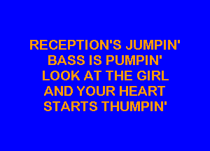 RECEPTION'S JUMPIN'
BASS IS PUMPIN'
LOOK AT THE GIRL
AND YOUR HEART
STARTS THUMPIN'