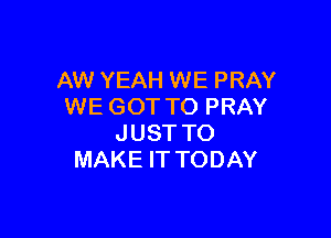 AW YEAH WE PRAY
WE GOT TO PRAY

JUST TO
MAKE IT TODAY