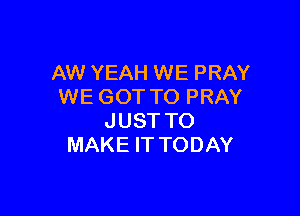 AW YEAH WE PRAY
WE GOT TO PRAY

JUST TO
MAKE IT TODAY