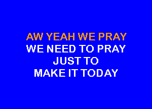 AW YEAH WE PRAY
WE NEED TO PRAY

JUST TO
MAKE IT TODAY