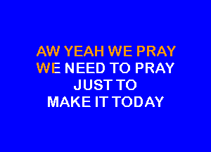 AW YEAH WE PRAY
WE NEED TO PRAY

JUST TO
MAKE IT TODAY