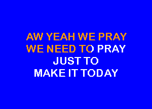 AW YEAH WE PRAY
WE NEED TO PRAY

JUST TO
MAKE IT TODAY