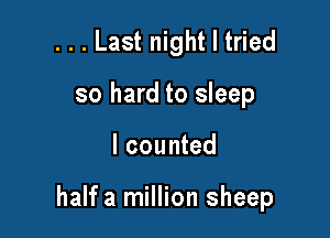 ...Last night I tried
so hard to sleep

I counted

half a million sheep