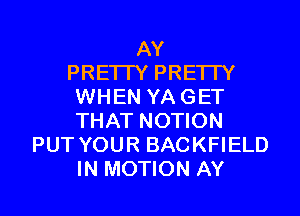 AY
PRE'ITY PRETTY
WHEN YA GET
THAT NOTION
PUT YOUR BACKFIELD

IN MOTION AY l