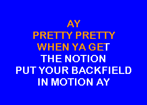 AY
PRE'ITY PRETTY
WHEN YA GET
THE NOTION
PUT YOUR BACKFIELD

IN MOTION AY l