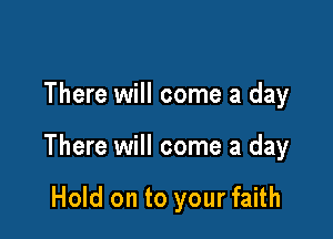 There will come a day

There will come a day

Hold on to your faith