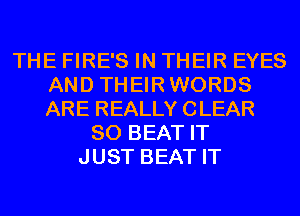 THE FIRE'S IN THEIR EYES
AND THEIRWORDS
ARE REALLY CLEAR

SO BEAT IT
JUST BEAT IT