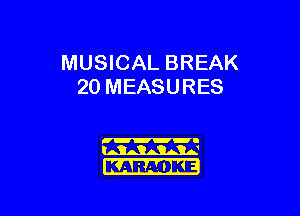 MUSICAL BREAK
20 MEASURES