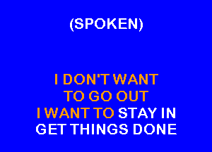 (SPOKEN)

I DON'T WANT
TO GO OUT

I WANT TO STAY IN
GET THINGS DONE