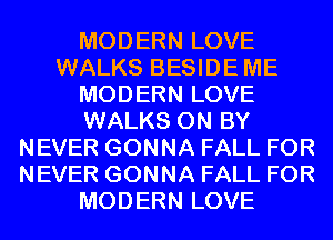 MODERN LOVE
WALKS BESIDEME
MODERN LOVE
WALKS 0N BY
NEVER GONNA FALL FOR
NEVER GONNA FALL FOR
MODERN LOVE