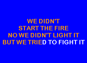 WE DIDN'T
START THE FIRE
N0 WE DIDN'T LIGHT IT
BUTWETRIED TO FIGHT IT