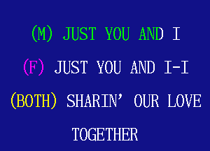 (M) JUST YOU AND I
JUST YOU AND I-I
(BOTH) SHARIW OUR LOVE
TOGETHER