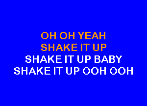 OH OH YEAH
SHAKE IT UP

SHAKE IT UP BABY
SHAKE IT UP OOH OOH