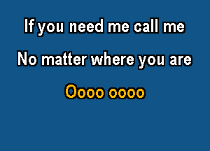 If you need me call me

No matter where you are

0000 0000