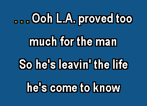 . . . Ooh LA. proved too

much for the man
So he's leavin' the life

he's come to know