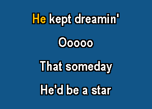 He kept dreamin'

Ooooo

That someday
He'd be a star